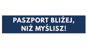 Paszport bliże,j niż myślisz!